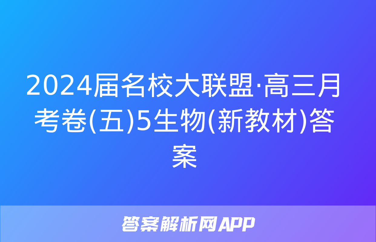 2024届名校大联盟·高三月考卷(五)5生物(新教材)答案