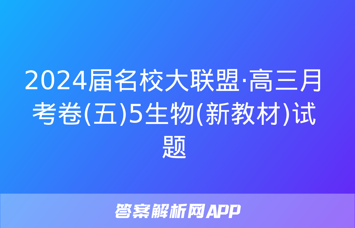 2024届名校大联盟·高三月考卷(五)5生物(新教材)试题