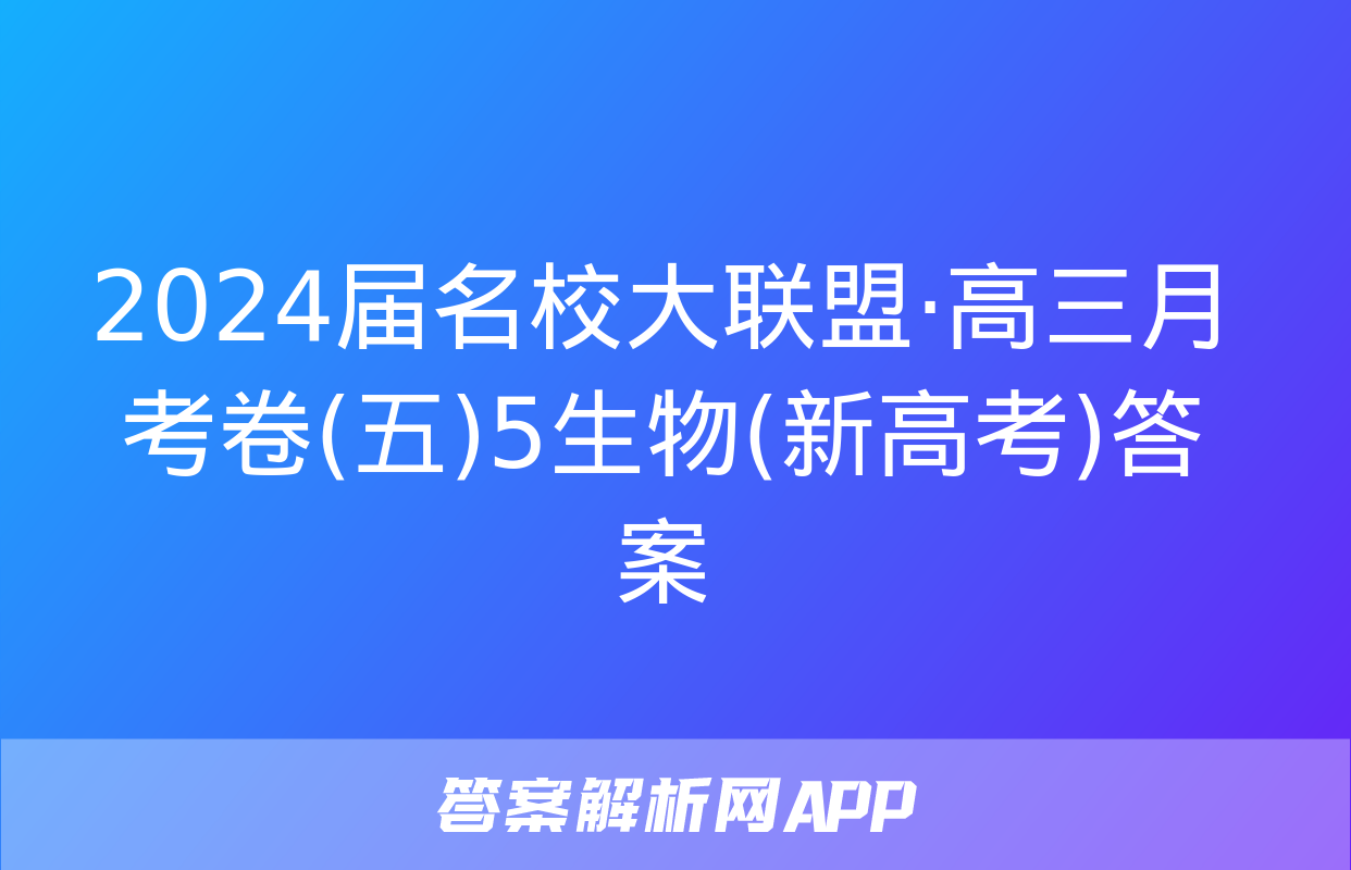 2024届名校大联盟·高三月考卷(五)5生物(新高考)答案