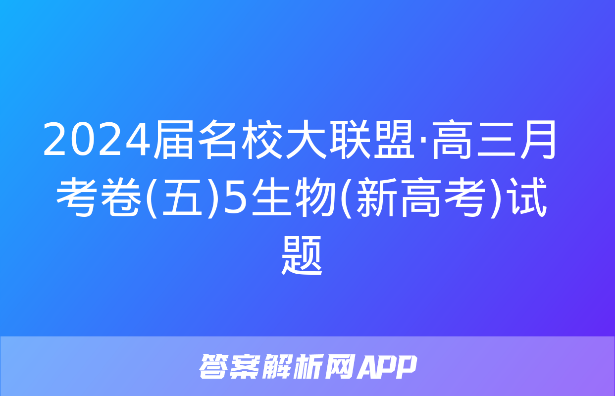 2024届名校大联盟·高三月考卷(五)5生物(新高考)试题