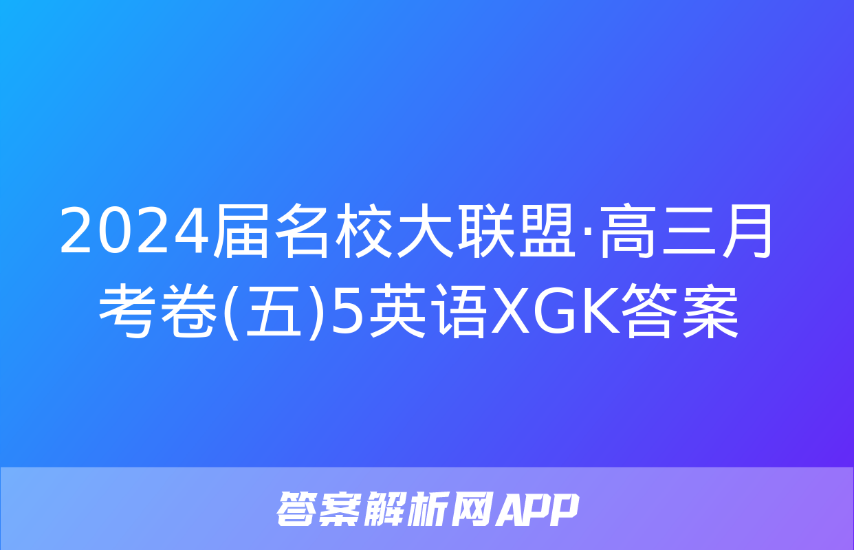 2024届名校大联盟·高三月考卷(五)5英语XGK答案