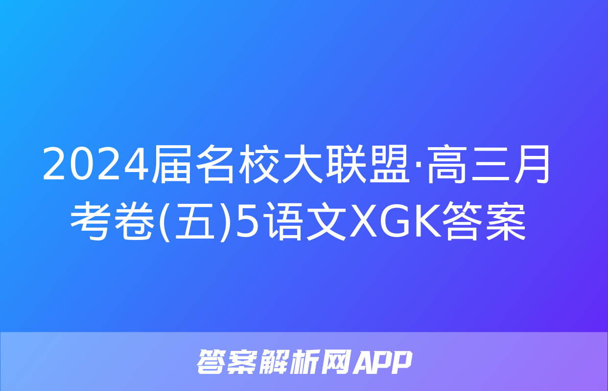 2024届名校大联盟·高三月考卷(五)5语文XGK答案