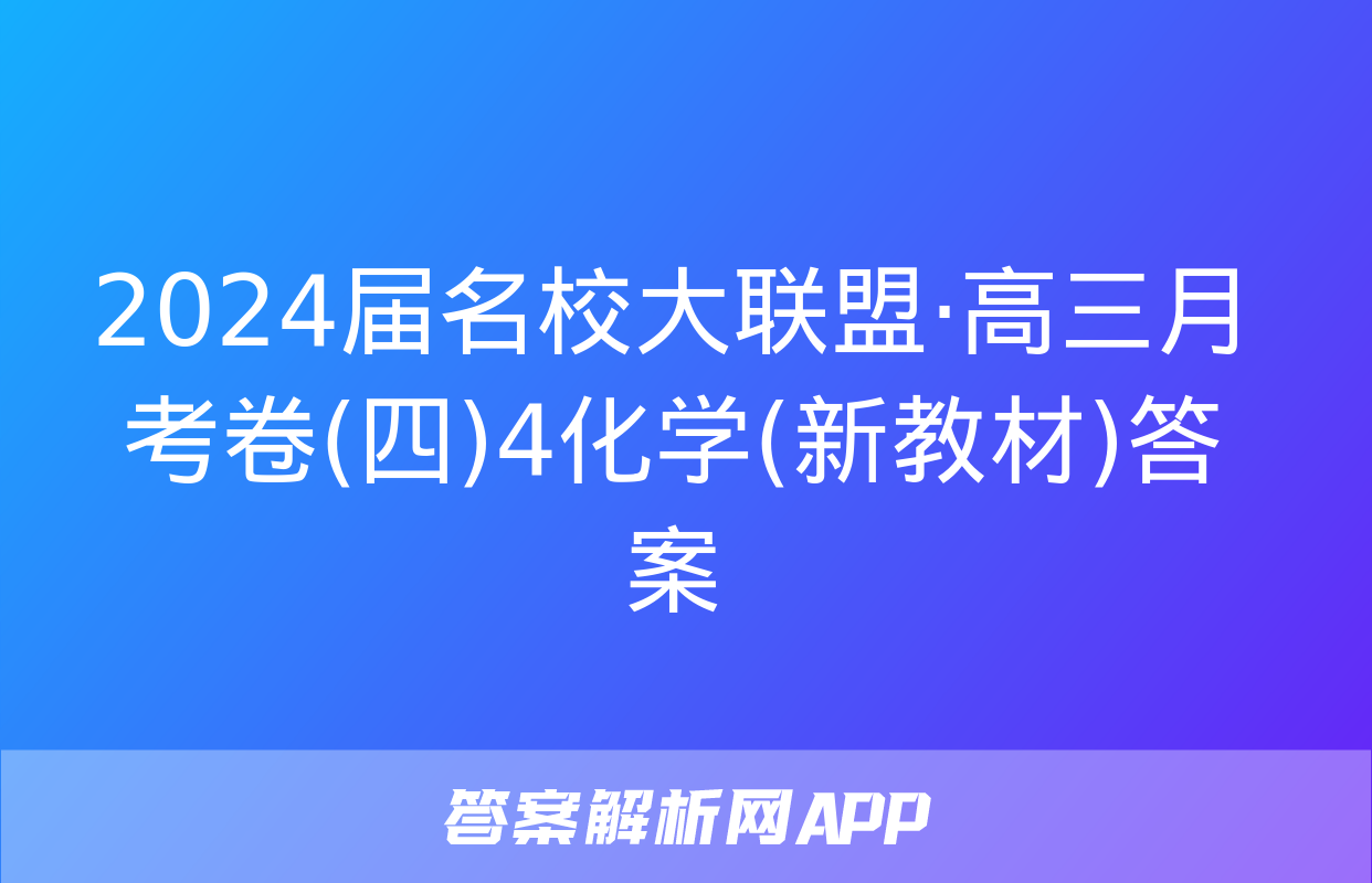 2024届名校大联盟·高三月考卷(四)4化学(新教材)答案