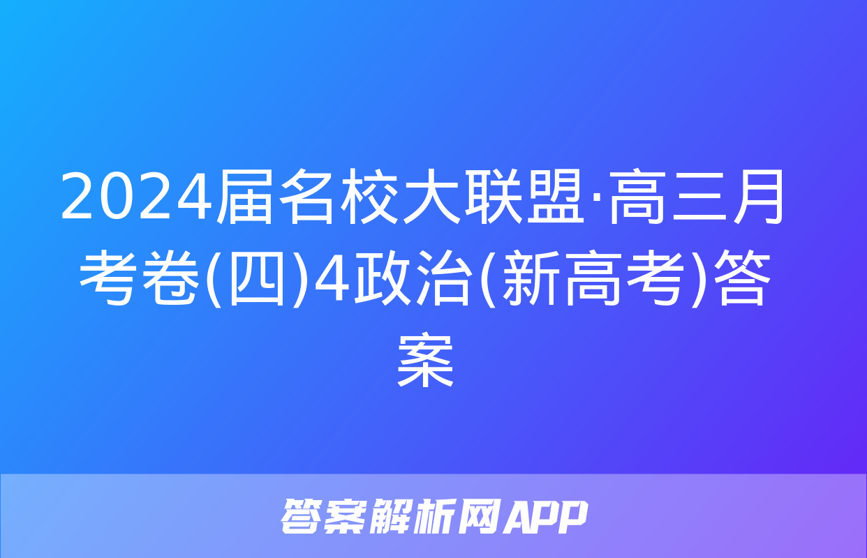 2024届名校大联盟·高三月考卷(四)4政治(新高考)答案