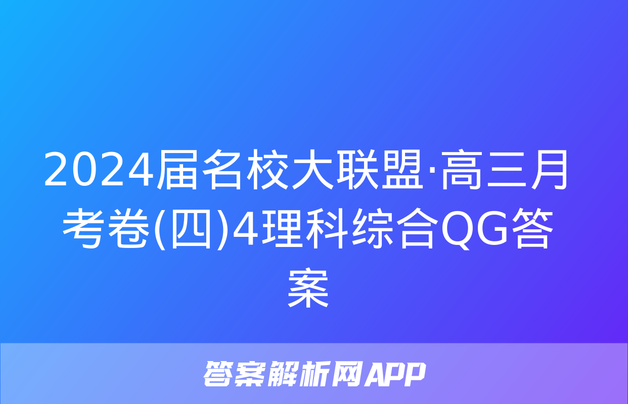 2024届名校大联盟·高三月考卷(四)4理科综合QG答案