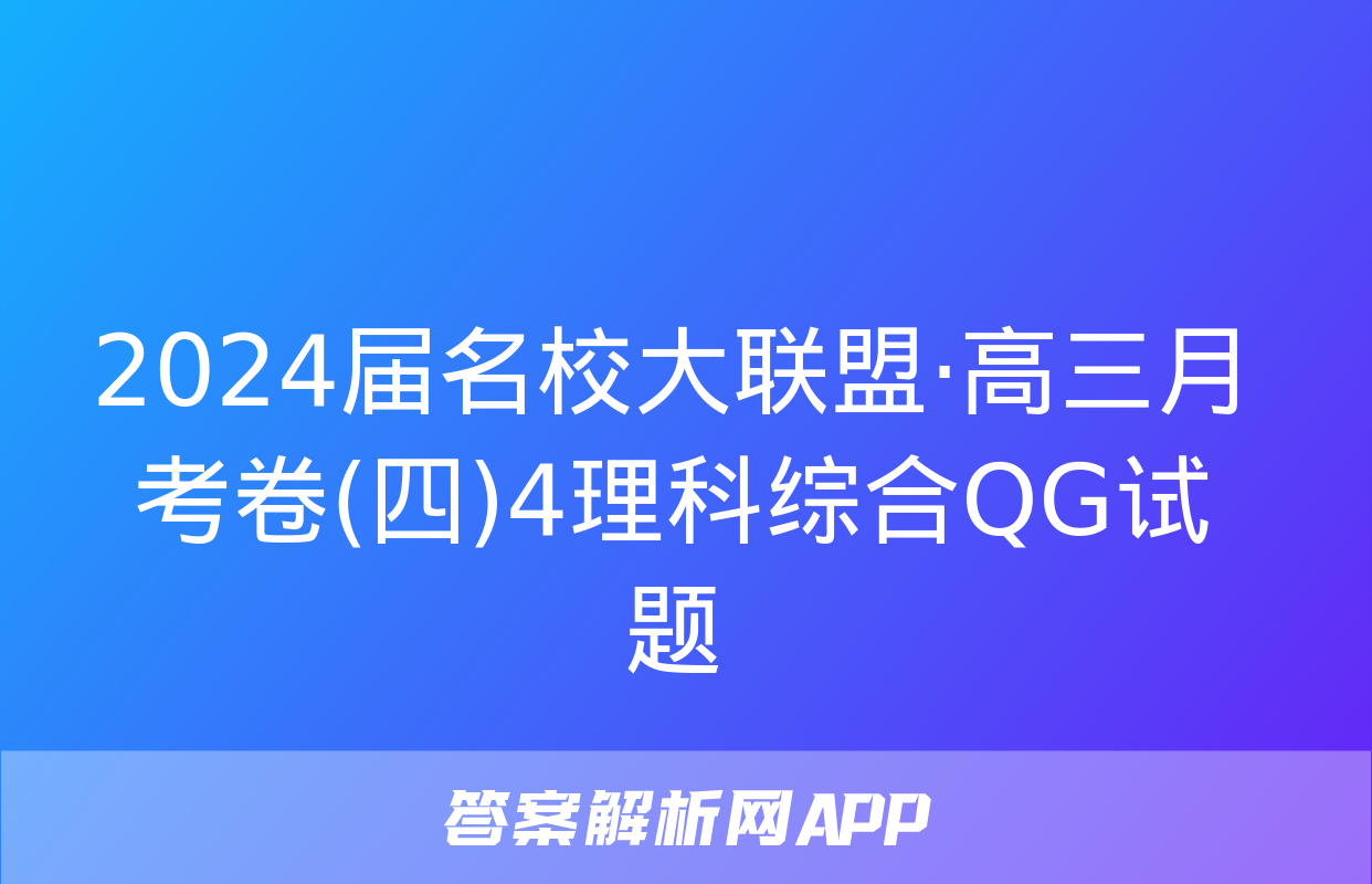 2024届名校大联盟·高三月考卷(四)4理科综合QG试题