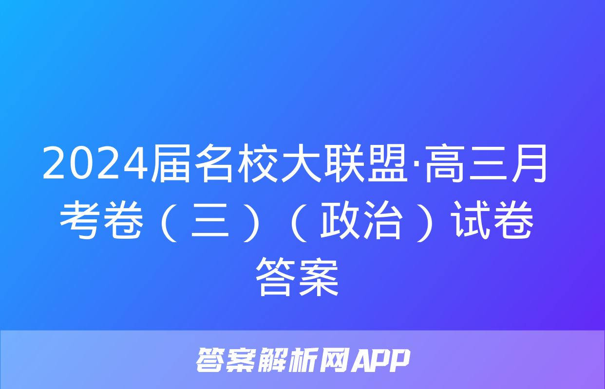 2024届名校大联盟·高三月考卷（三）（政治）试卷答案