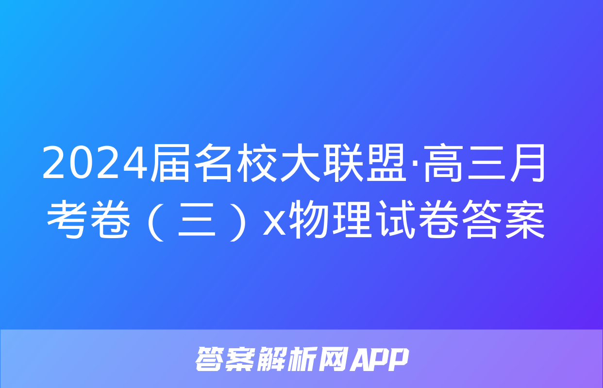 2024届名校大联盟·高三月考卷（三）x物理试卷答案