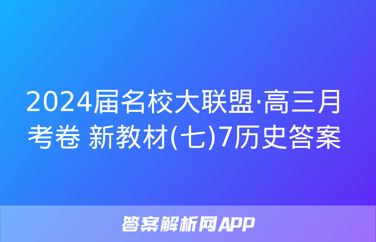 2024届名校大联盟·高三月考卷 新教材(七)7历史答案