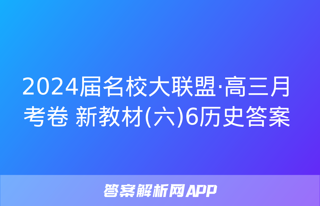 2024届名校大联盟·高三月考卷 新教材(六)6历史答案