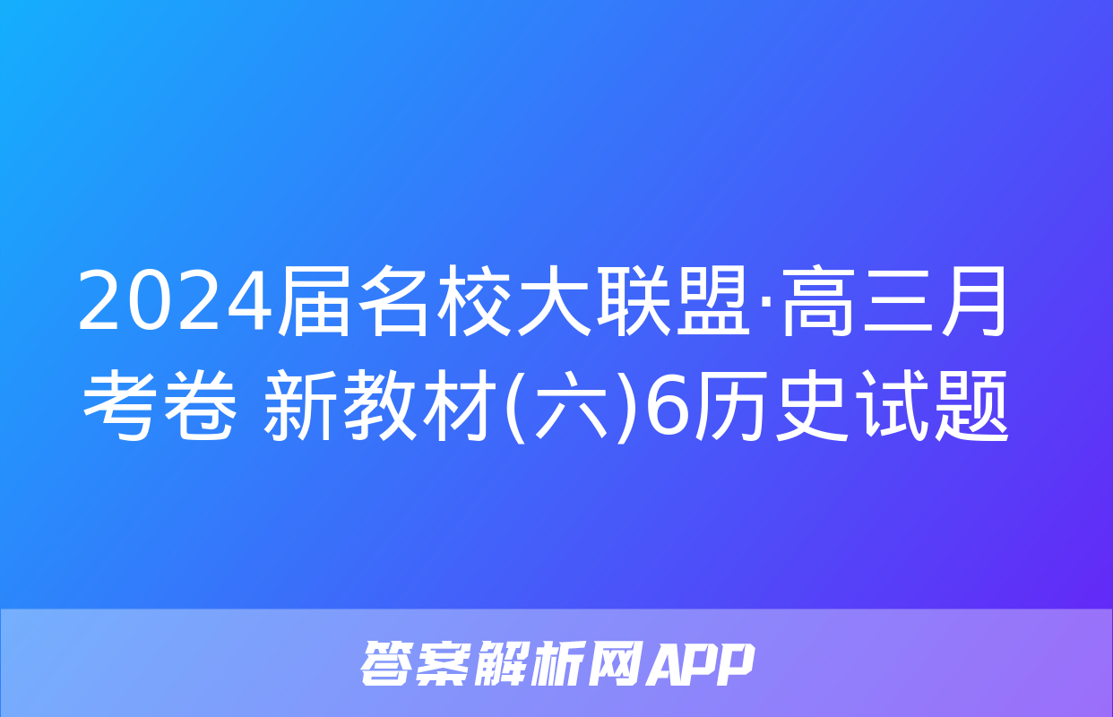 2024届名校大联盟·高三月考卷 新教材(六)6历史试题