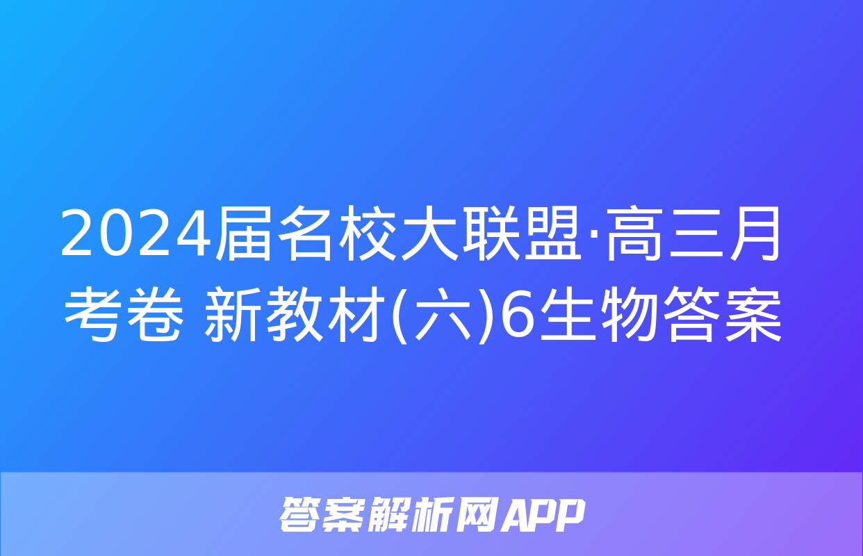 2024届名校大联盟·高三月考卷 新教材(六)6生物答案