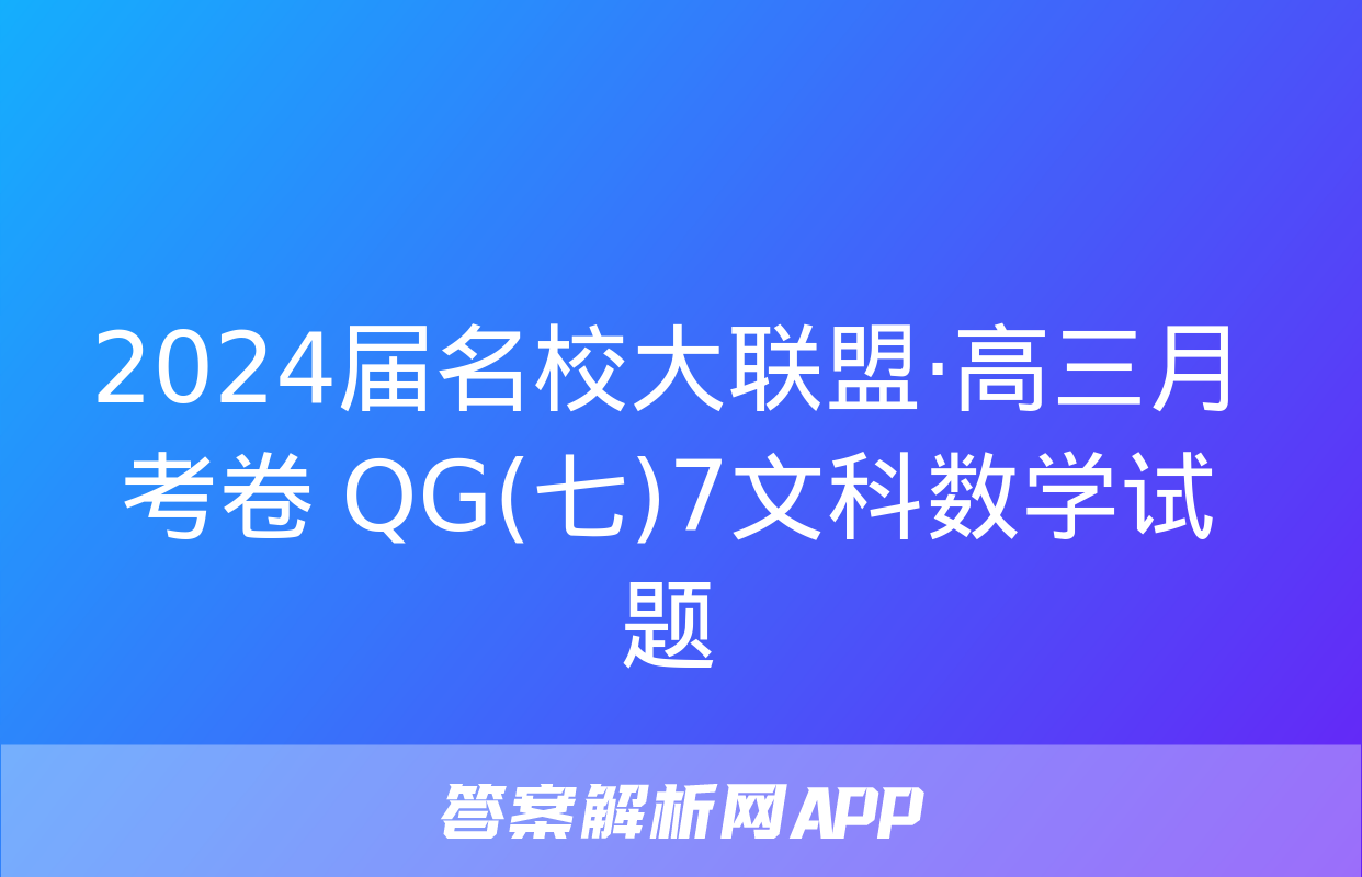 2024届名校大联盟·高三月考卷 QG(七)7文科数学试题