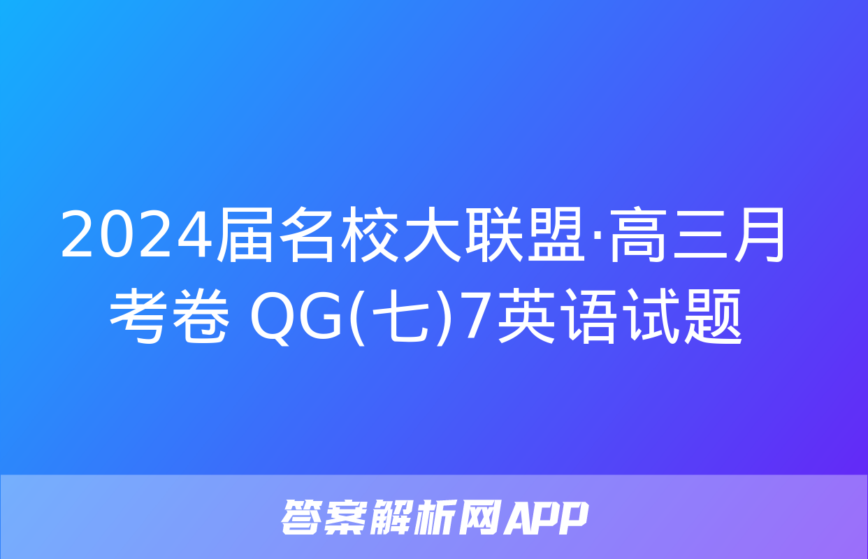 2024届名校大联盟·高三月考卷 QG(七)7英语试题