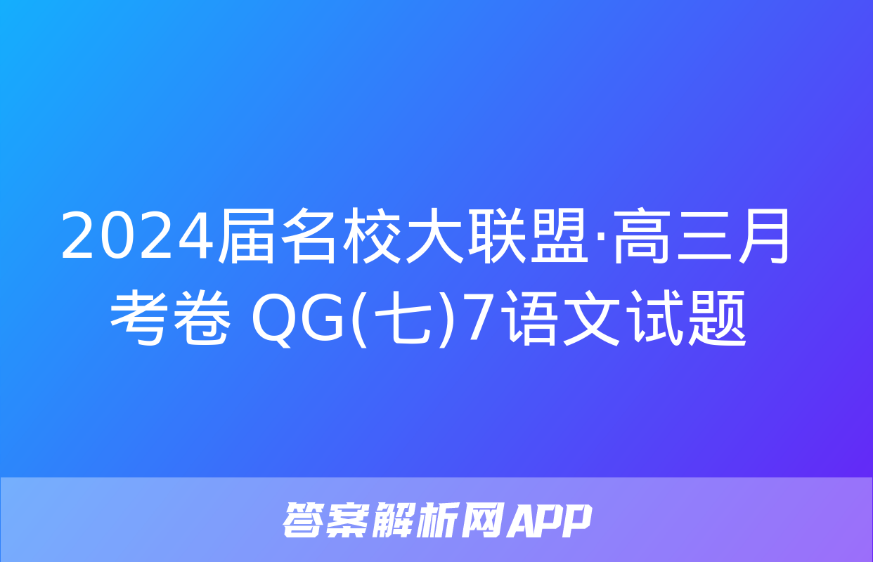 2024届名校大联盟·高三月考卷 QG(七)7语文试题