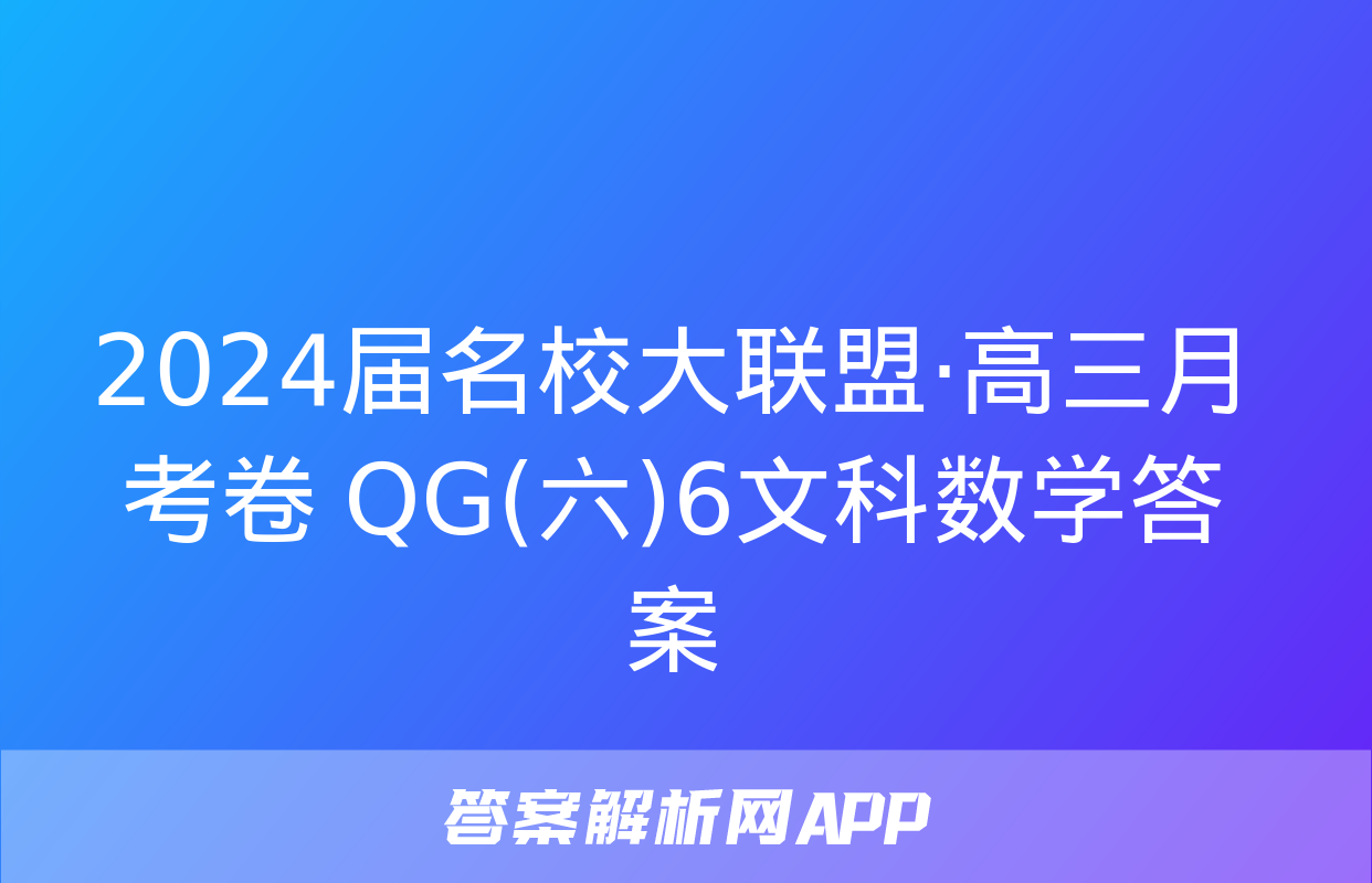 2024届名校大联盟·高三月考卷 QG(六)6文科数学答案