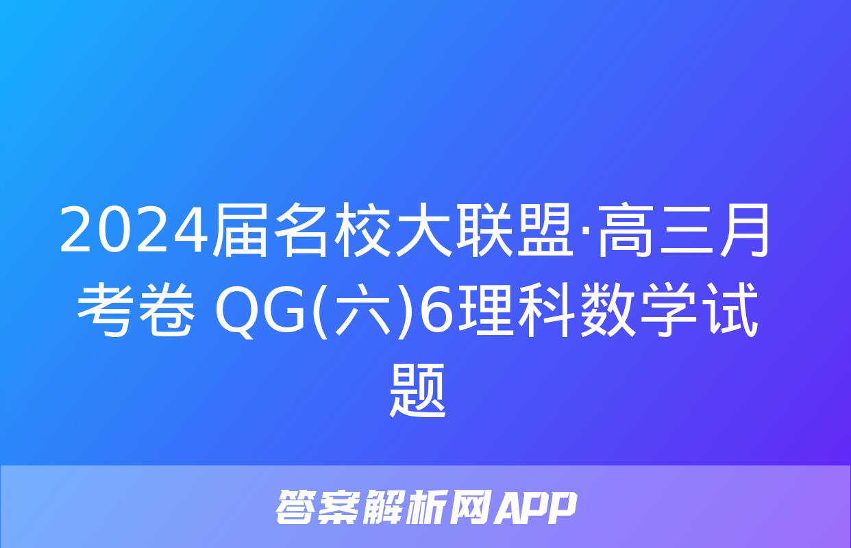 2024届名校大联盟·高三月考卷 QG(六)6理科数学试题