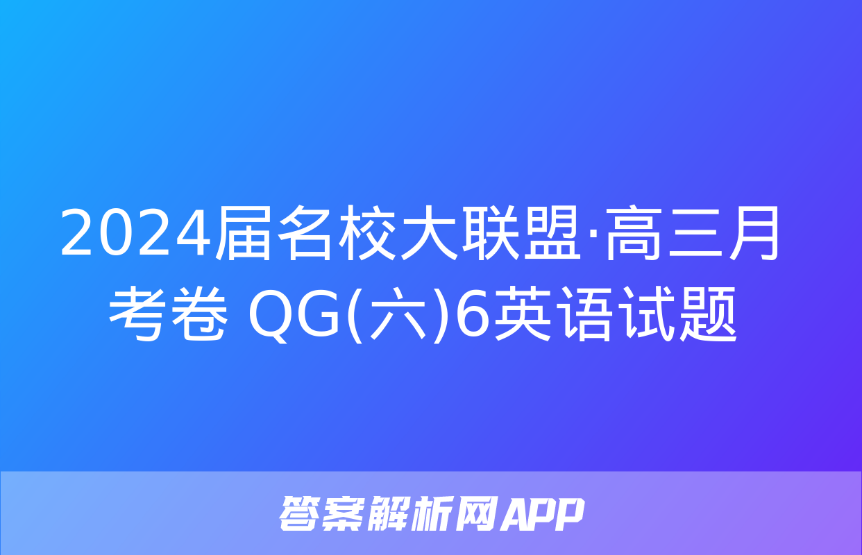 2024届名校大联盟·高三月考卷 QG(六)6英语试题