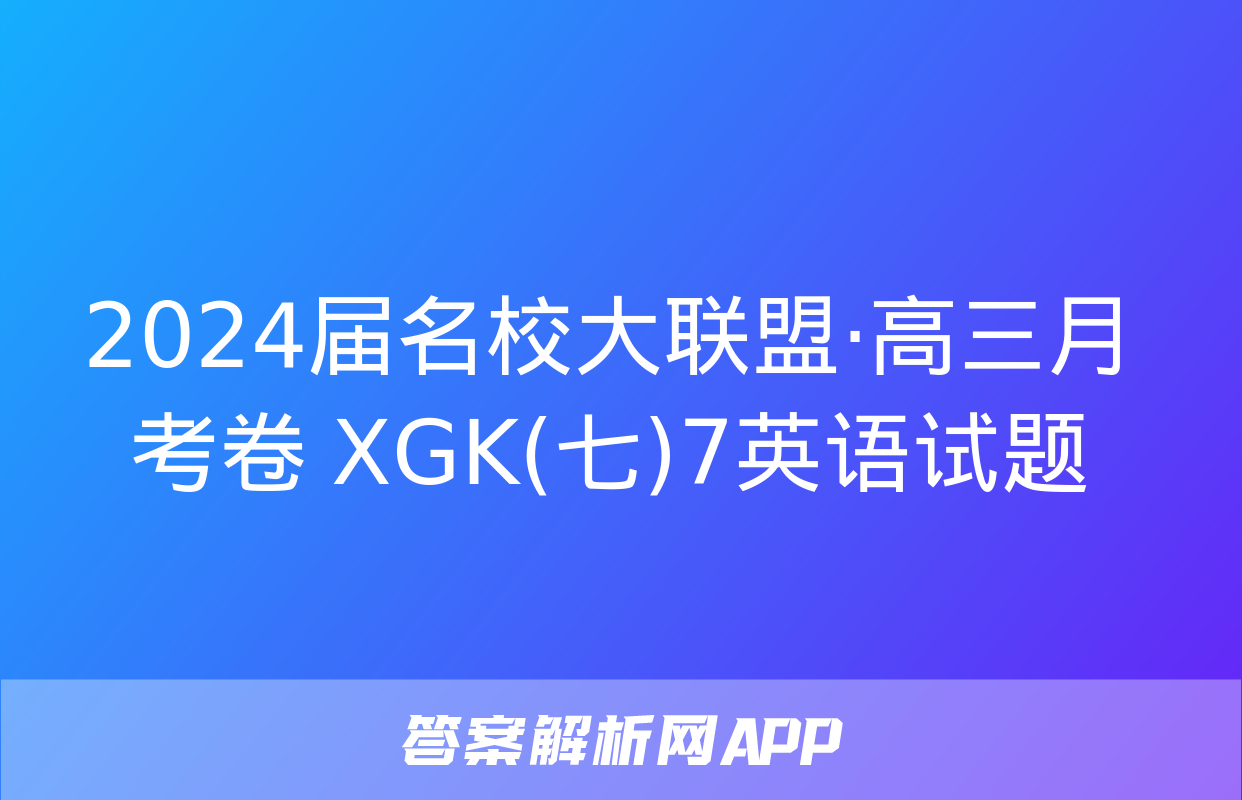 2024届名校大联盟·高三月考卷 XGK(七)7英语试题