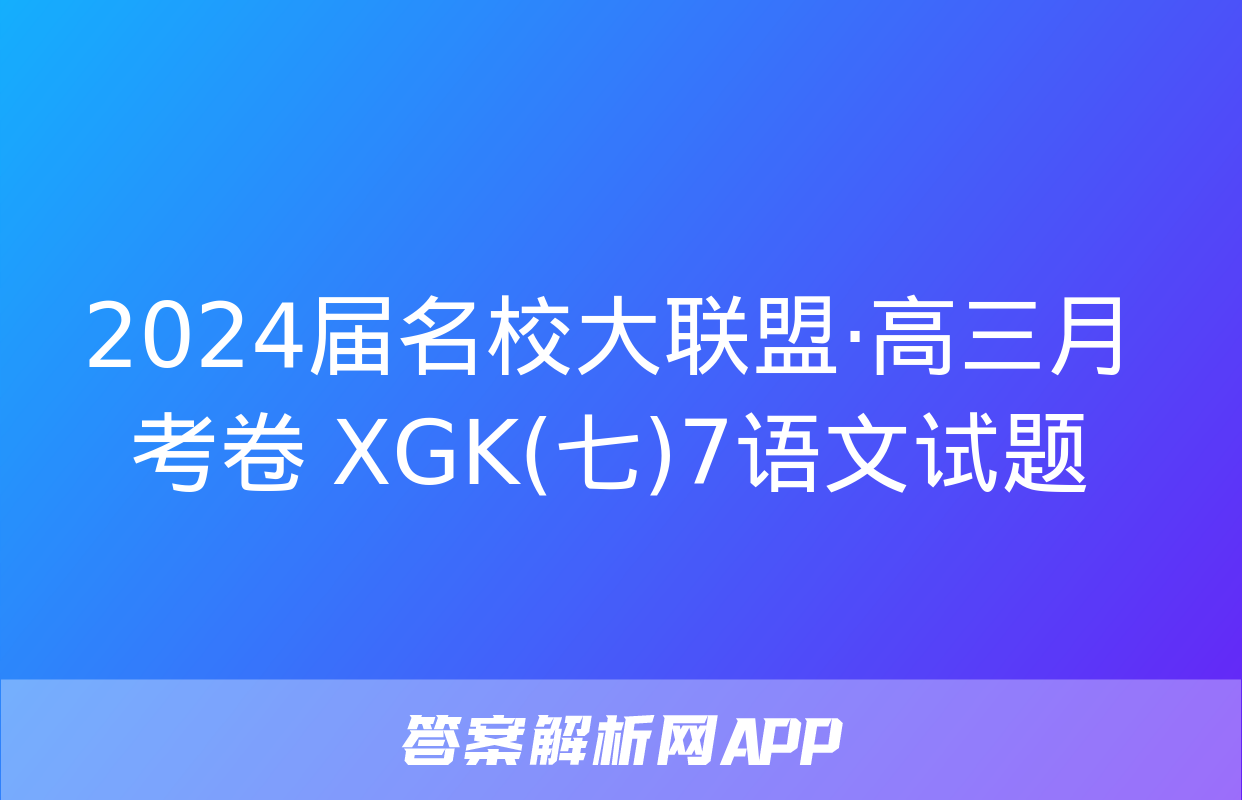 2024届名校大联盟·高三月考卷 XGK(七)7语文试题