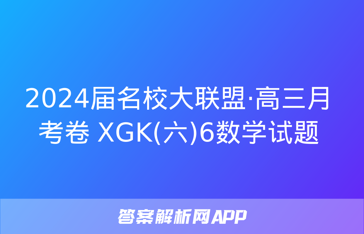 2024届名校大联盟·高三月考卷 XGK(六)6数学试题