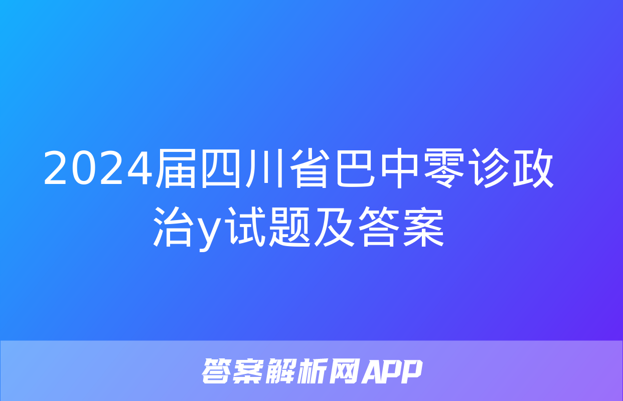 2024届四川省巴中零诊政治y试题及答案