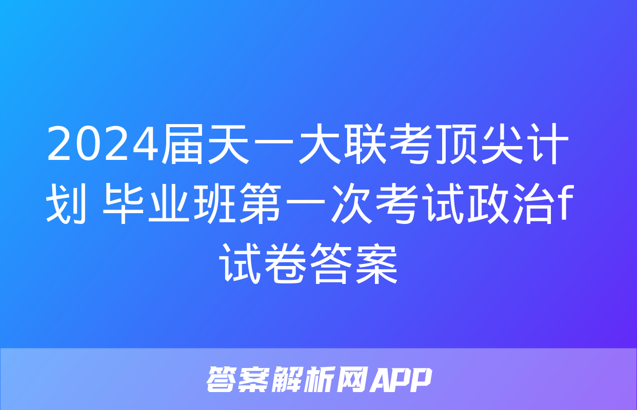 2024届天一大联考顶尖计划 毕业班第一次考试政治f试卷答案