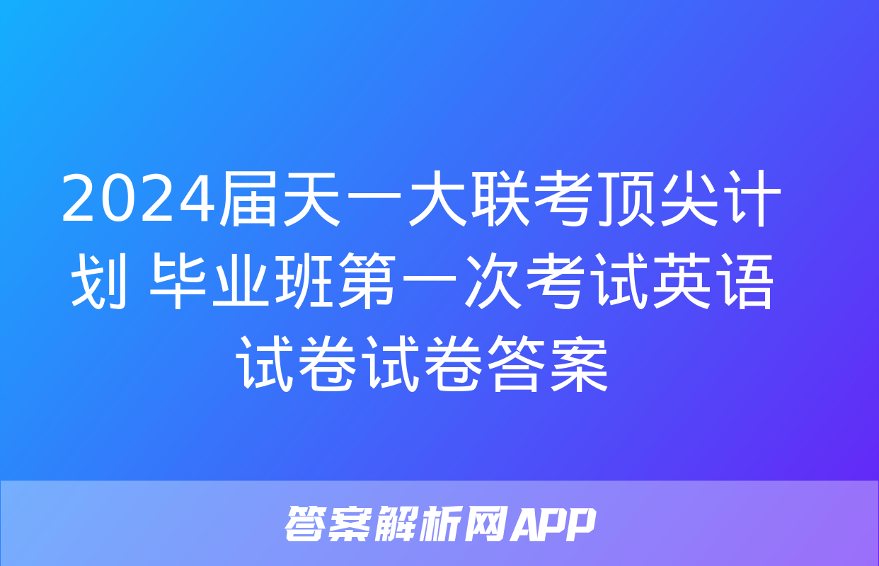 2024届天一大联考顶尖计划 毕业班第一次考试英语试卷试卷答案