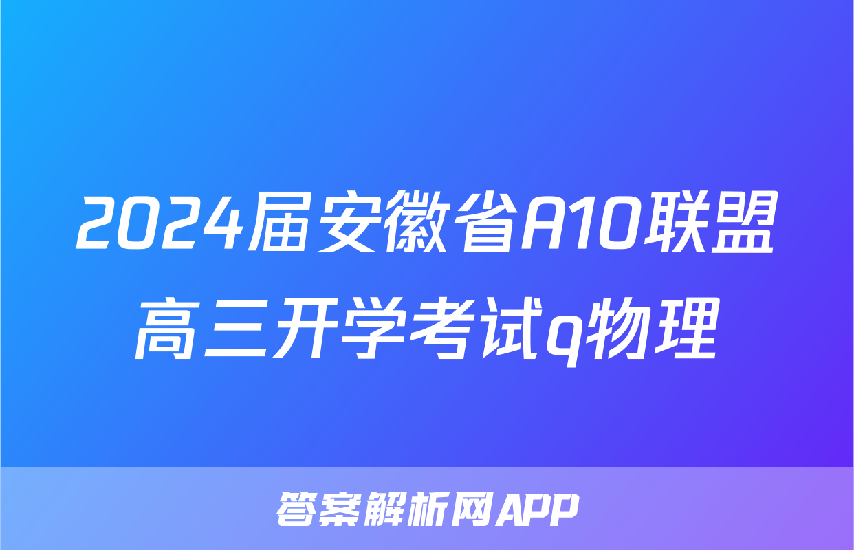2024届安徽省A10联盟高三开学考试q物理