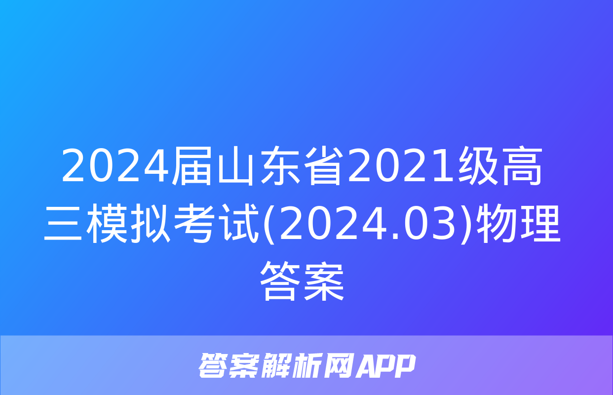 2024届山东省2021级高三模拟考试(2024.03)物理答案