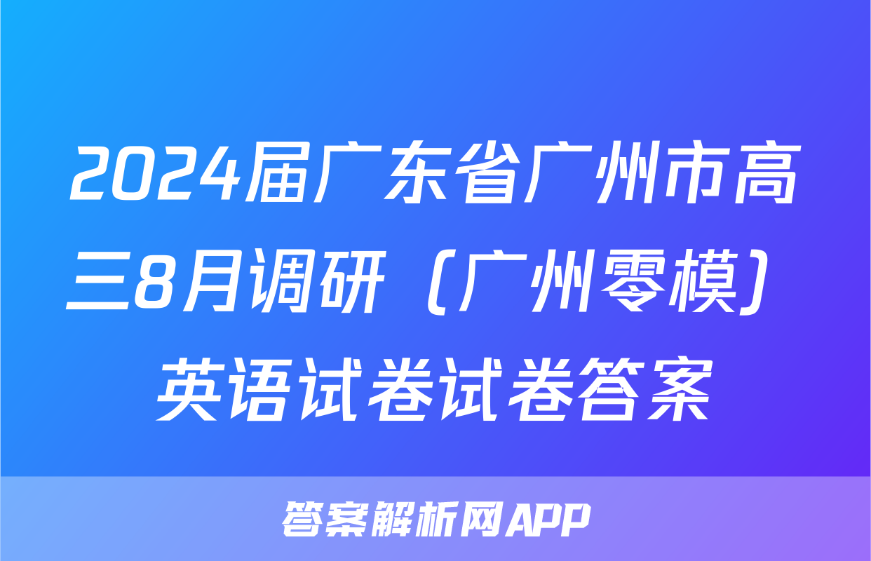 2024届广东省广州市高三8月调研（广州零模）英语试卷试卷答案