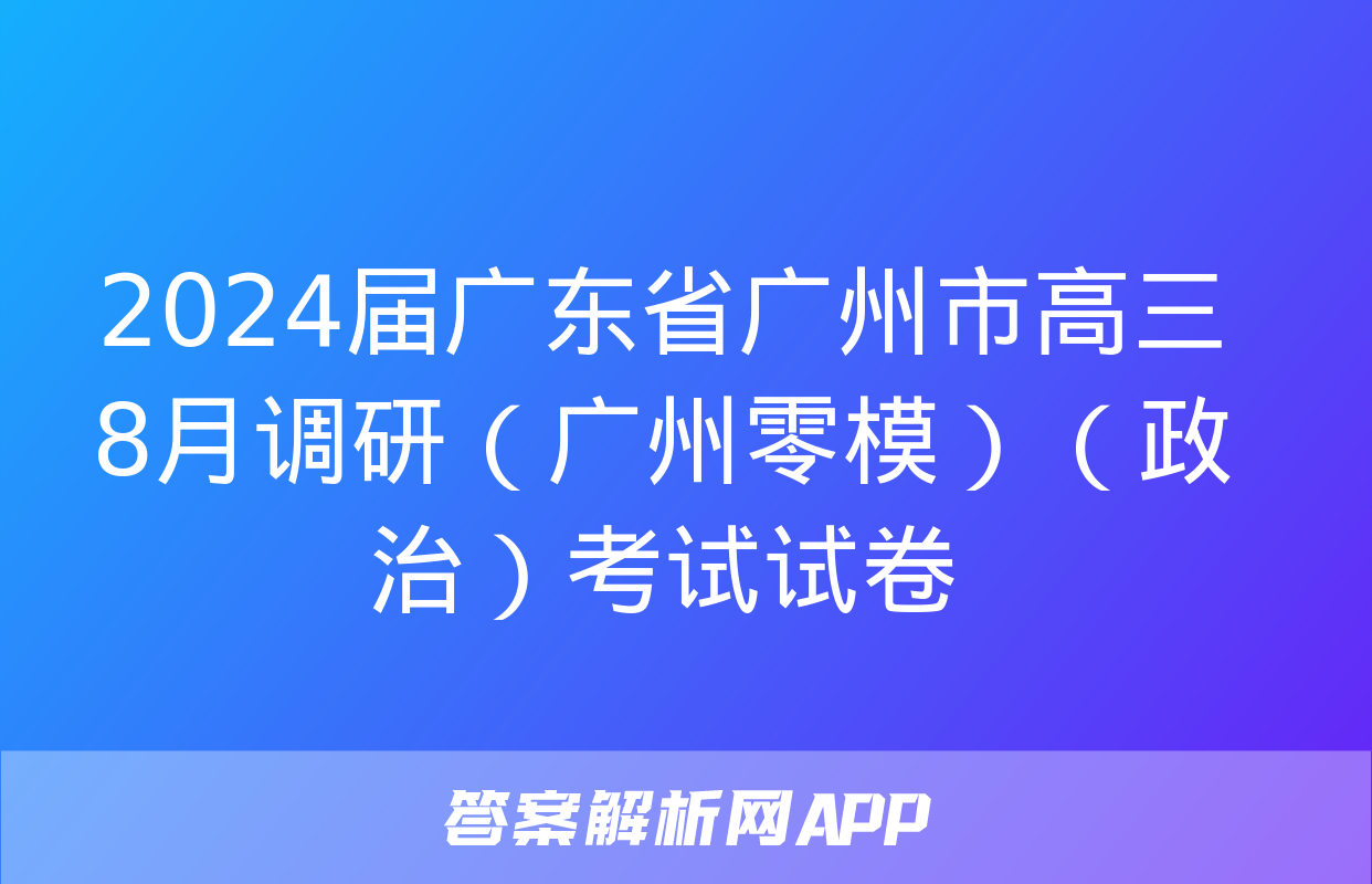 2024届广东省广州市高三8月调研（广州零模）（政治）考试试卷