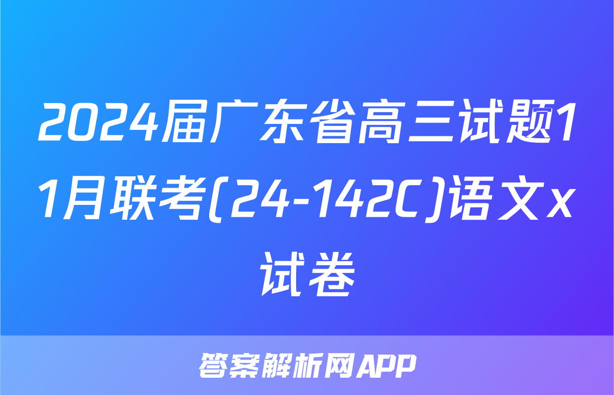 2024届广东省高三试题11月联考(24-142C)语文x试卷