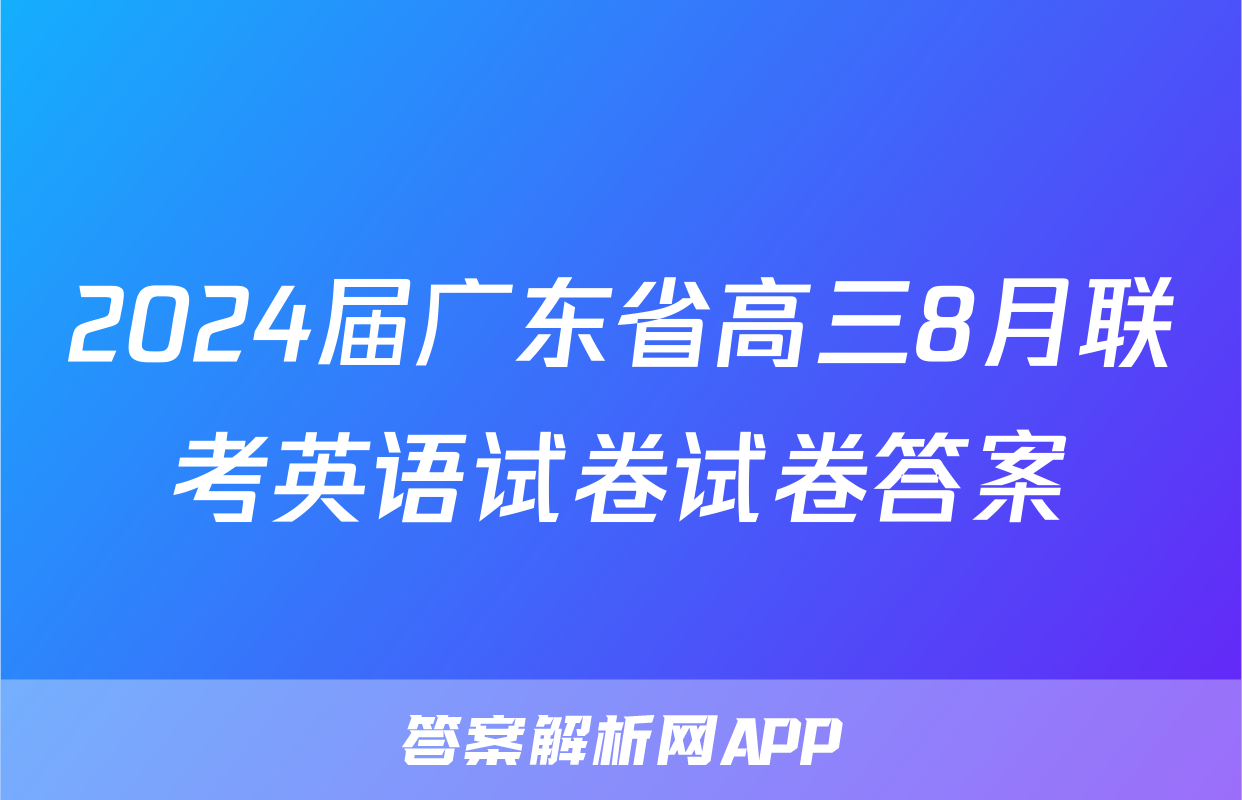 2024届广东省高三8月联考英语试卷试卷答案