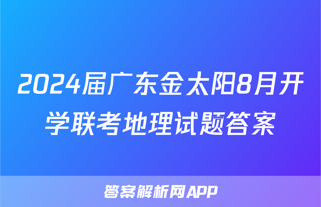 2024届广东金太阳8月开学联考地理试题答案