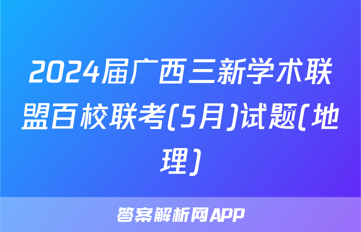 2024届广西三新学术联盟百校联考(5月)试题(地理)