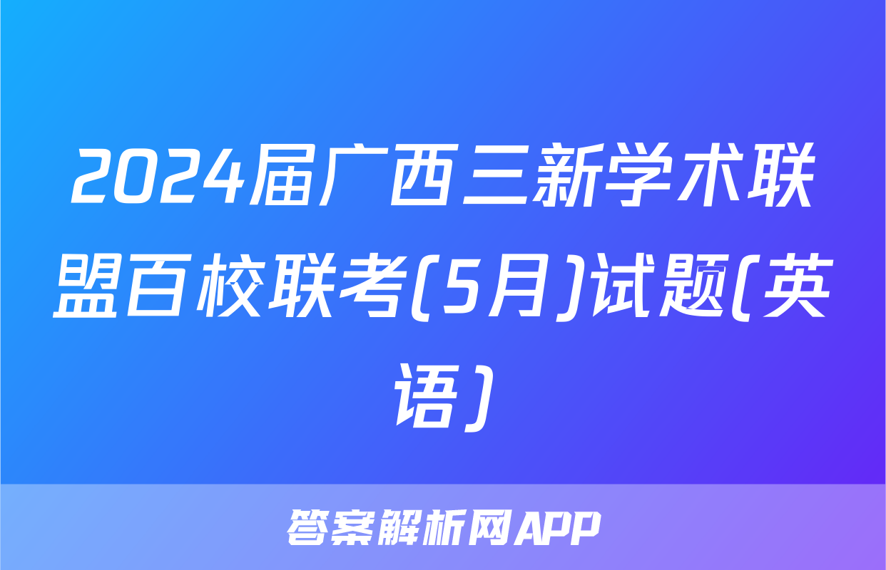2024届广西三新学术联盟百校联考(5月)试题(英语)