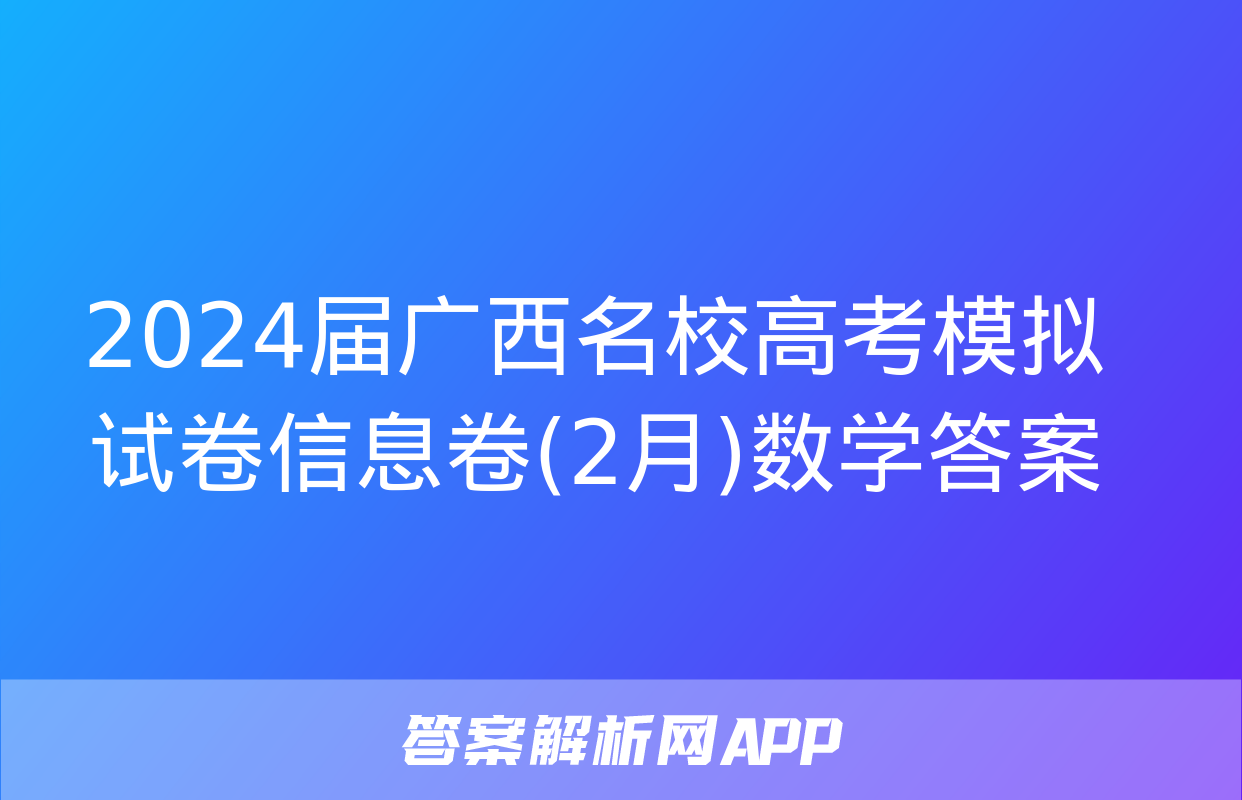 2024届广西名校高考模拟试卷信息卷(2月)数学答案