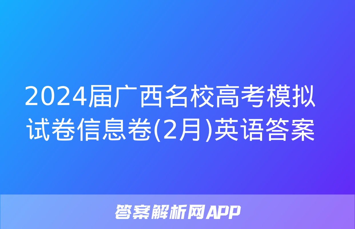 2024届广西名校高考模拟试卷信息卷(2月)英语答案