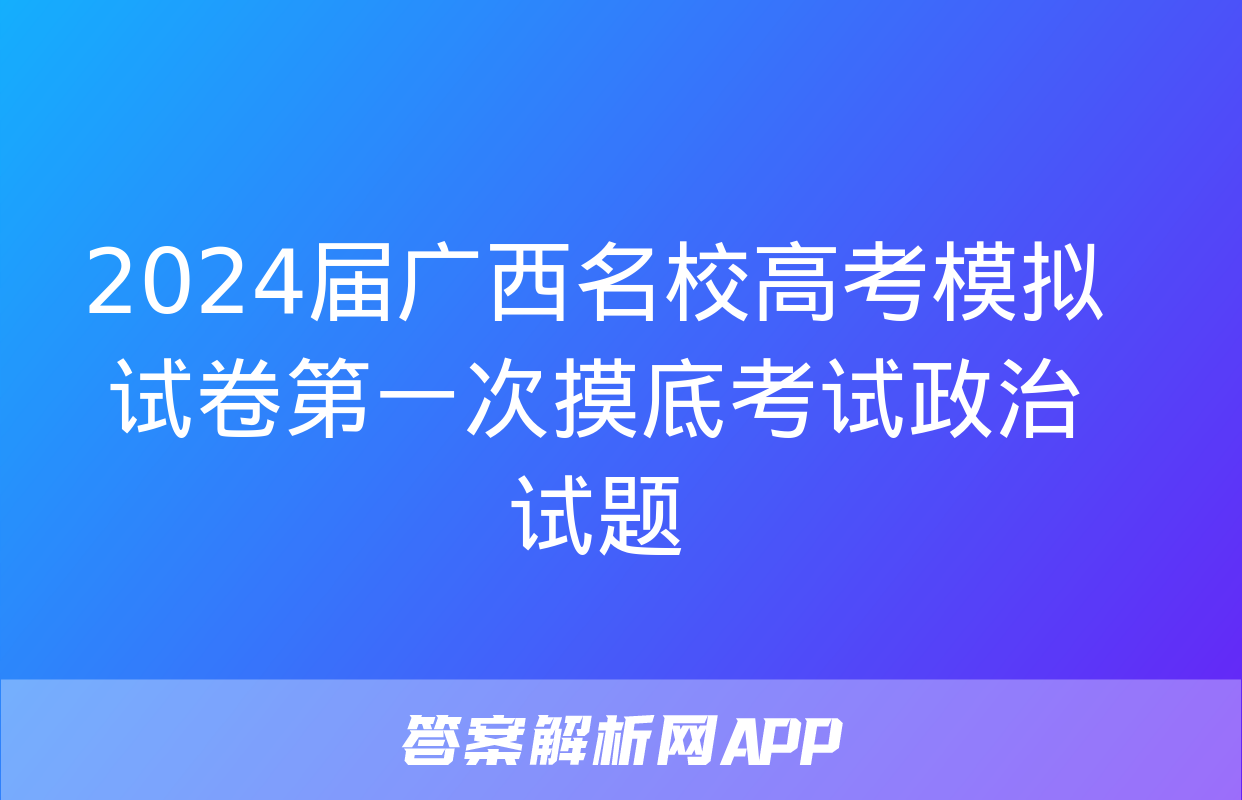 2024届广西名校高考模拟试卷第一次摸底考试政治试题