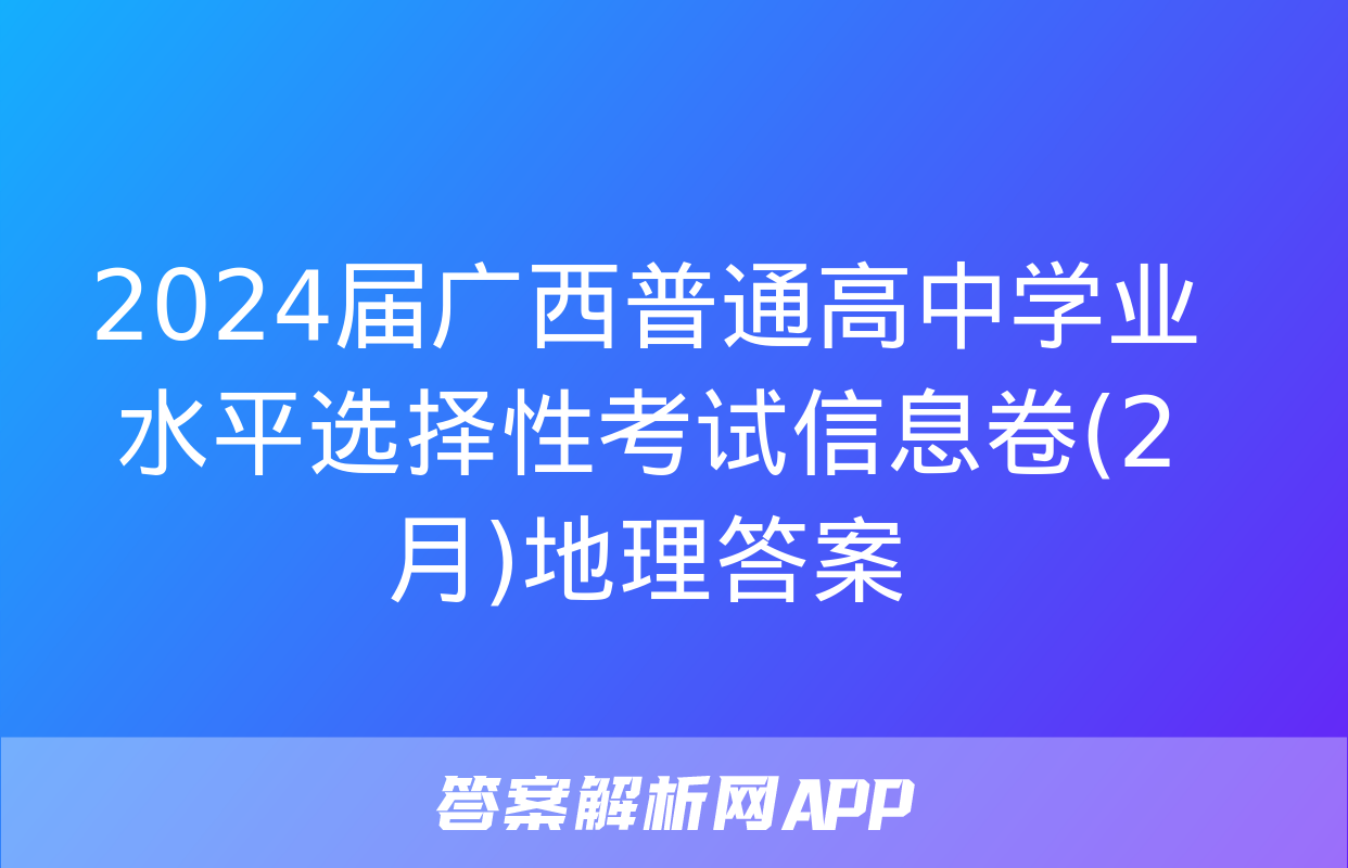 2024届广西普通高中学业水平选择性考试信息卷(2月)地理答案