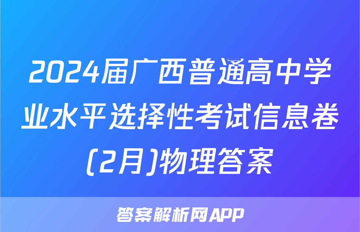 2024届广西普通高中学业水平选择性考试信息卷(2月)物理答案