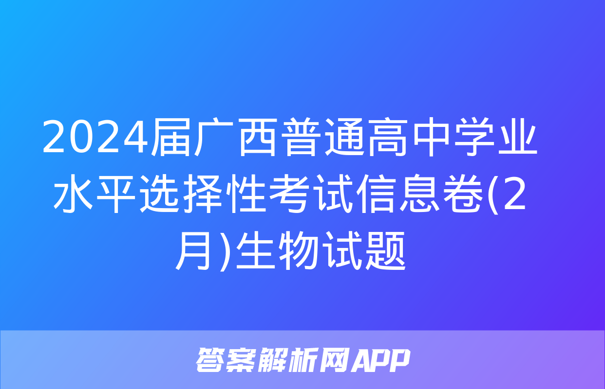 2024届广西普通高中学业水平选择性考试信息卷(2月)生物试题