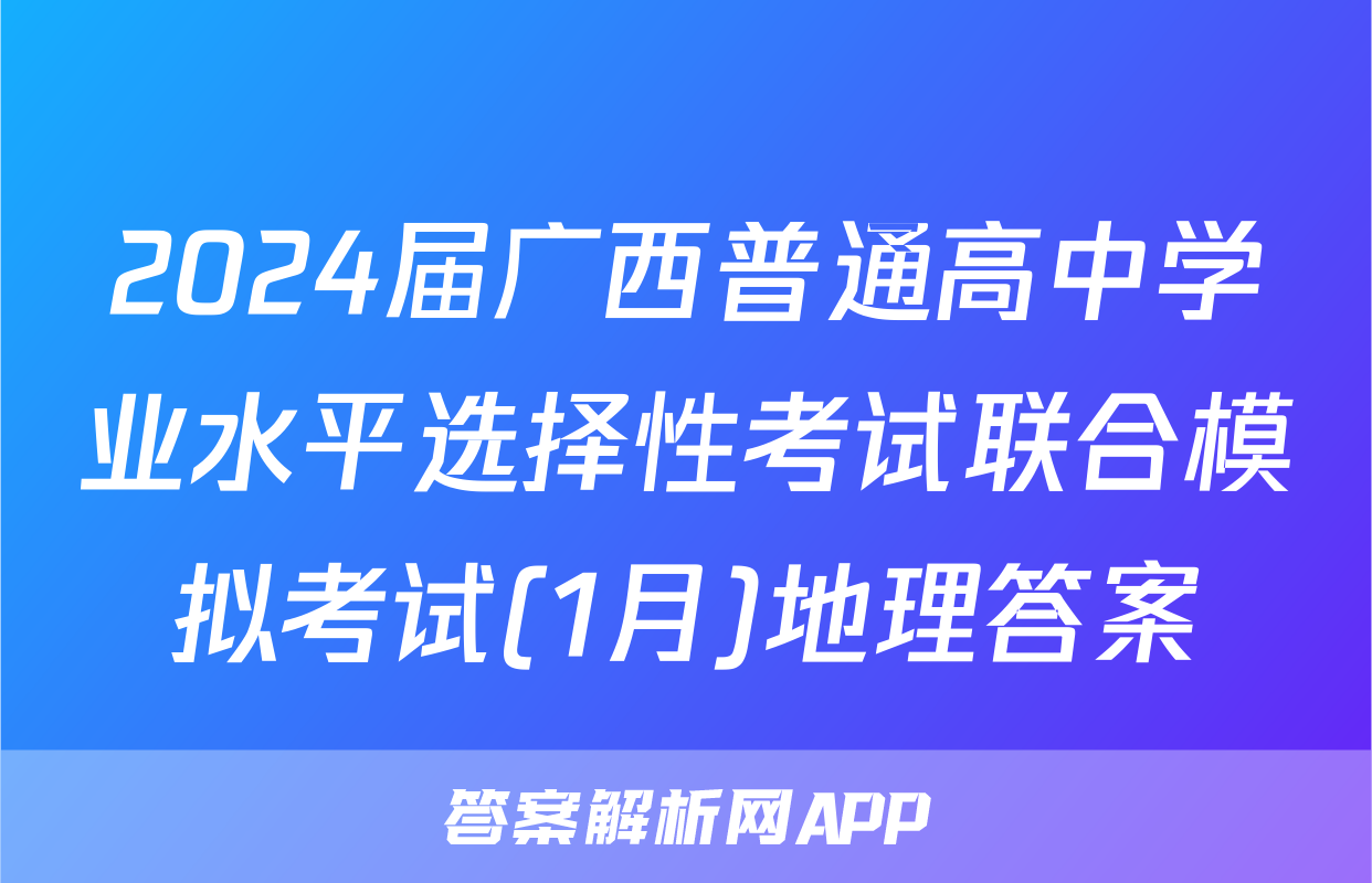 2024届广西普通高中学业水平选择性考试联合模拟考试(1月)地理答案