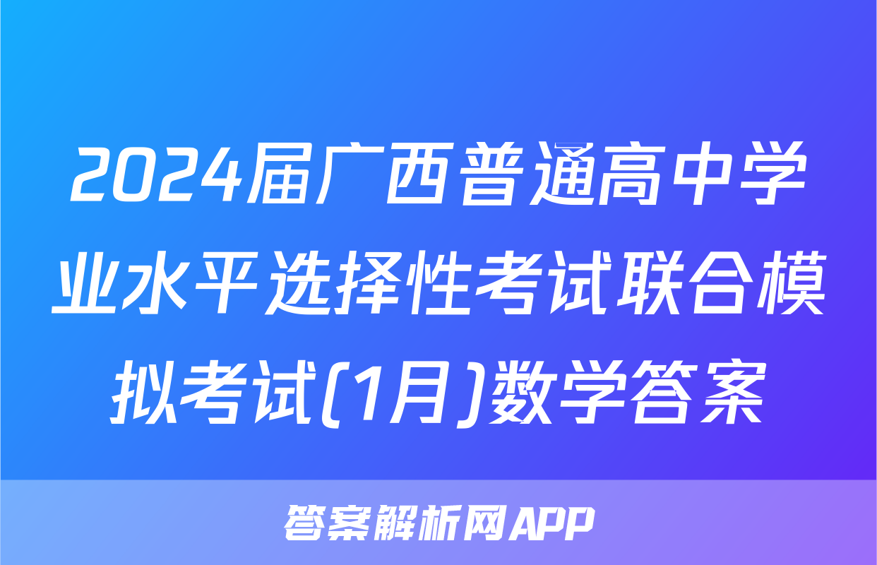 2024届广西普通高中学业水平选择性考试联合模拟考试(1月)数学答案