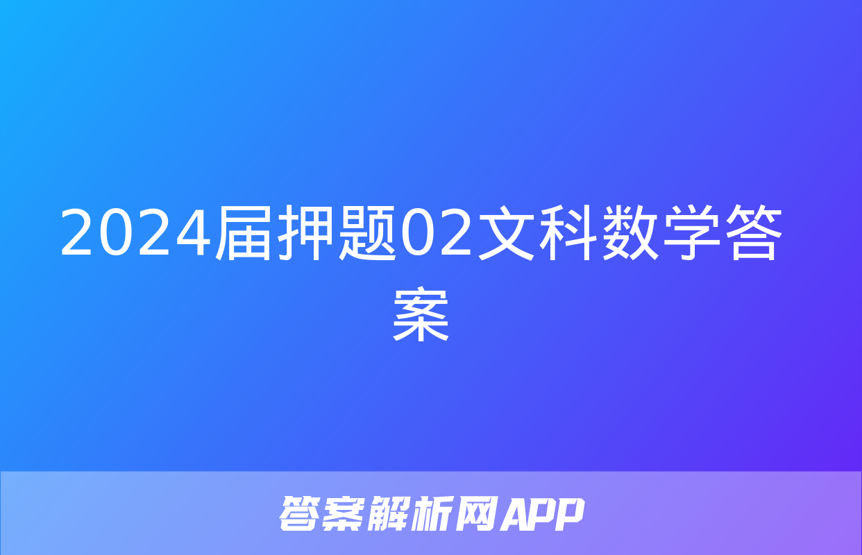 2024届押题02文科数学答案