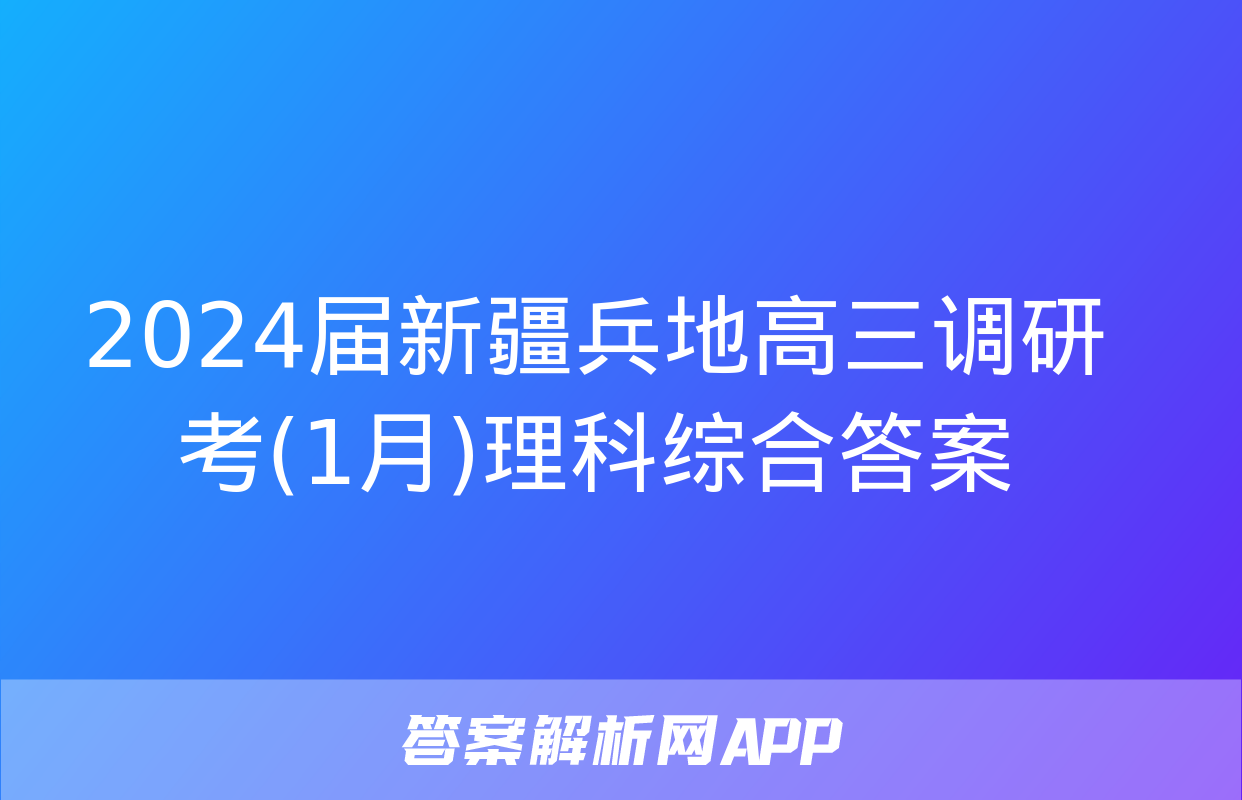 2024届新疆兵地高三调研考(1月)理科综合答案