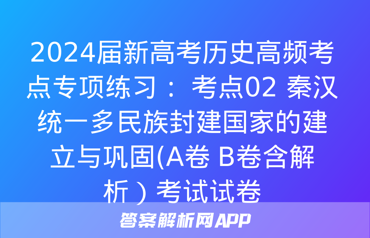 2024届新高考历史高频考点专项练习： 考点02 秦汉统一多民族封建国家的建立与巩固(A卷+B卷含解析）考试试卷