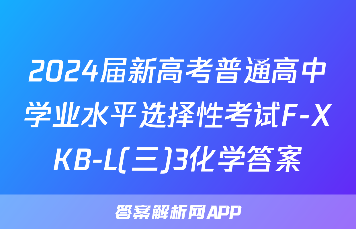 2024届新高考普通高中学业水平选择性考试F-XKB-L(三)3化学答案