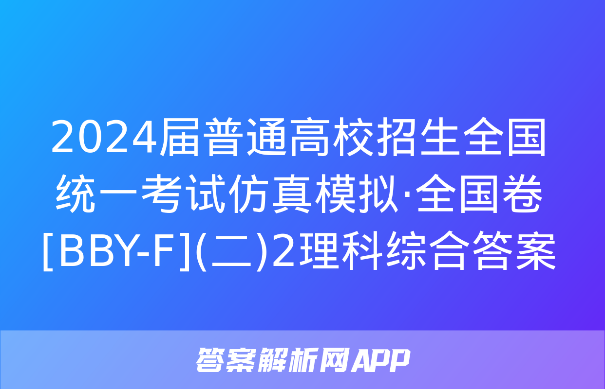 2024届普通高校招生全国统一考试仿真模拟·全国卷[BBY-F](二)2理科综合答案